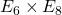 E_6\times E_8