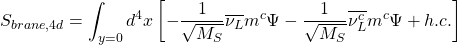 \begin{equation*} S_{brane,4d}=\int _{y=0}d^4x \left[-\dfrac{1}{\sqrt{M_S}}\overline{\nu _L} m^c\Psi -\dfrac{1}{\sqrt{M_S}} \overline{\nu _L^c} m^c\Psi +h.c. \right] \end{equation*}
