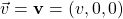 \vec{v}=\mathbf{v}=(v,0,0)