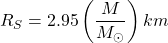 \[R_S=2.95\left(\dfrac{M}{M_\odot}\right)km\]