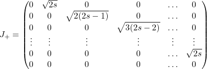 J_+=\begin{pmatrix} 0 & \sqrt{2s} & 0 & 0 & \ldots & 0\\ 0 & 0 & \sqrt{2(2s-1)} & 0 & \ldots & 0\\ 0 & 0 & 0 & \sqrt{3(2s-2)} & \ldots & 0\\ \vdots & \vdots & \vdots & \vdots & \vdots & \vdots\\ 0 & 0 & 0 & 0 & \ldots & \sqrt{2s}\\ 0 & 0 & 0 & 0 & \ldots & 0\end{pmatrix}