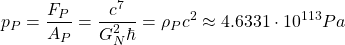\[ p_P=\dfrac{F_P}{A_P}=\dfrac{c^7}{G_N^2\hbar}=\rho_P c^2\approx 4.6331\cdot 10^{113}Pa\]