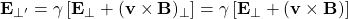 \[ \mathbf{E}_{\perp'}=\gamma \left[\mathbf{E}_\perp+(\mathbf{v}\times \mathbf{B})_\perp\right]=\gamma \left[\mathbf{E}_\perp+(\mathbf{v}\times \mathbf{B})\right]\]
