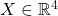 X\in \mathbb{R}^4