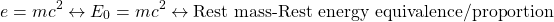 \[ e=mc^2 \leftrightarrow E_0=mc^2 \leftrightarrow \mbox{Rest mass-Rest energy equivalence/proportion}\]