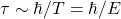\tau \sim\hbar /T=\hbar/E
