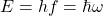E=hf=\hbar \omega