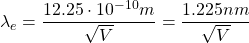 \lambda_e=\dfrac{12.25\cdot 10^{-10}m}{\sqrt{V}}=\dfrac{1.225nm}{\sqrt{V}}