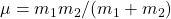\mu=m_1m_2/(m_1+m_2)