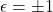 \epsilon=\pm 1