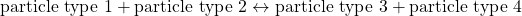 \mbox{particle type 1}+\mbox{particle type 2}\leftrightarrow \mbox{particle type 3}+\mbox{particle type 4}