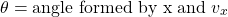 \[ \theta =\mbox{angle formed by x}\; \mbox{and}\; v_x\]
