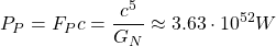 \[P_P=F_Pc=\dfrac{c^5}{G_N}\approx 3.63\cdot 10^{52}W\]