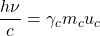 \dfrac{h\nu}{c}=\gamma_c m_c u_c