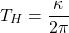 \[T_H=\dfrac{\kappa}{2\pi}\]