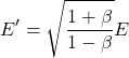 \[ E'=\sqrt{\dfrac{1+\beta}{1-\beta}}E\]