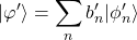 \displaystyle{\vert\varphi'\rangle=\sum_n b'_n\vert\phi'_n\rangle}