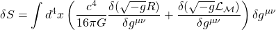 \[ \delta S = \int d^4 x \left( \dfrac{c^4}{16 \pi G} \dfrac{\delta (\sqrt{-g}R)}{\delta g^{\mu \nu}} + \dfrac{\delta (\sqrt{-g}\mathcal{L}_{\mathcal{M}})}{\delta g^{\mu \nu}} \right) \delta g^{\mu \nu}\]