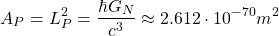 \[ A_P=L_P^2=\dfrac{\hbar G_N}{c^3}\approx 2.612\cdot 10^{-70}m^2\]