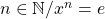 n\in\mathbb{N}/x^n=e