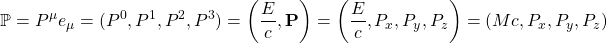 \[ \mathbb{P}=P^\mu e_\mu=(P^0,P^1,P^2,P^3)=\left(\dfrac{E}{c},\mathbf{P}\right)=\left(\dfrac{E}{c},P_x,P_y,P_z\right)=(Mc,P_x,P_y,P_z)\]