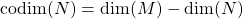 \begin{equation*} \mbox{codim}(N)=\mbox{dim}(M)-\mbox{dim}(N) \end{equation*}