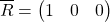 \[\overline{R}=\begin{pmatrix}1& 0&0\end{pmatrix}\]