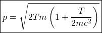 \begin{equation*}\boxed{p=\sqrt{2Tm\left(1+\dfrac{T}{2mc^2}\right)}}\end{equation*}
