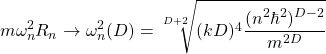 \begin{equation*} m\omega_n^2R_n\rightarrow \omega_n^2(D)=\sqrt[D+2]{(kD)^4\dfrac{(n^2\hbar^2)^{D-2}}{m^{2D}}}\end{equation*}