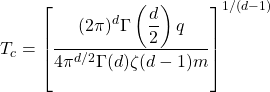 \[T_c=\left[\dfrac{(2\pi)^d\Gamma\left(\dfrac{d}{2}\right)q}{4\pi^{d/2}\Gamma(d)\zeta(d-1)m}\right]^{1/(d-1)}\]