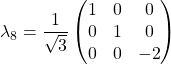 \lambda_8=\dfrac{1}{\sqrt{3}}\begin{pmatrix}1 & 0 & 0\\ 0 & 1 & 0\\ 0 & 0 &-2\end{pmatrix}