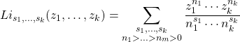\begin{equation*} Li_{s_1,\ldots ,s_k}(z_1,\ldots,z_k)=\sum_{\substack{s_1,\ldots,s_k\\ n_1>\ldots>n_m>0}}\dfrac{z_1^{n_1}\cdots z_k^{n_k}}{n_1^{s_1}\cdots n_k^{s_k}} \end{equation*}