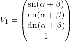 \begin{equation*} V_1=\begin{pmatrix} \mbox{sn}(\alpha+\beta)\\ \mbox{cn}(\alpha+\beta)\\ \mbox{dn}(\alpha+\beta)\\ 1 \end{pmatrix} \end{equation*}