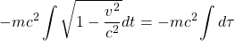 \[ -mc^2\int \sqrt{1-\dfrac{v^2}{c^2}}dt=-mc^2\int d\tau\]