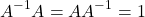 \[ A^{-1}A=AA^{-1}=1\]