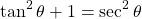 \[ \tan^2\theta+1=\sec^2\theta\]
