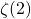 \zeta (2)