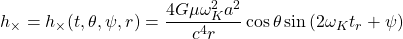 \[h_\times=h_\times (t,\theta,\psi,r)=\dfrac{4G\mu \omega^2_Ka^2}{c^4r}\cos\theta\sin\left(2\omega_Kt_r+\psi\right)\]