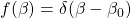 f(\beta)=\delta (\beta-\beta_0)