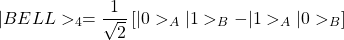\begin{equation*}\vert BELL>_4=\dfrac{1}{\sqrt{2}}\left[\vert 0>_A\vert 1>_B-\vert 1>_A\vert 0>_B\right]\end{equation*}