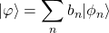\displaystyle{\vert\varphi\rangle=\sum_n b_n\vert\phi_n\rangle}