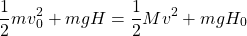 \[\dfrac{1}{2}mv_0^2+mgH=\dfrac{1}{2}Mv^2+mgH_0\]