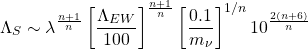 \begin{equation*} \Lambda _S\sim \lambda ^{\frac{n+1}{n}}\left[ \dfrac{\Lambda _{EW}}{100\GeV}\right] ^{\frac{n+1}{n}}\left[ \dfrac{0.1\eV}{m_\nu}\right] ^{1/n}10^{\frac{2(n+6)}{n}}\GeV \end{equation*}