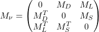 \begin{equation*} M_\nu =\begin{pmatrix} 0 & M_D & M_L\\ M_D^T & 0 & M_S \\ M_L^T & M_S^T & 0 \end{pmatrix} \end{equation*}