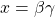 x=\beta \gamma
