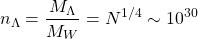 \[n_\Lambda=\dfrac{M_\Lambda}{M_W}=N^{1/4}\sim 10^{30}\]