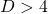 D>4