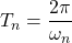 T_n=\dfrac{2\pi}{\omega_n}