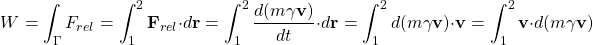 \[ W=\int_{\Gamma} F_{rel}=\int_1^2 \mathbf{F}_{rel}\cdot d\mathbf{r}=\int_1^2 \dfrac{d(m\gamma \mathbf{v})}{dt}\cdot d\mathbf{r}=\int_1^2 d(m\gamma \mathbf{v})\cdot \mathbf{v}=\int_1^2 \mathbf{v}\cdot d(m\gamma \mathbf{v})\]