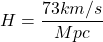 \[ H=\dfrac{73km/s}{Mpc}\]